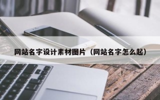 尉氏网站名字设计素材图片（网站名字怎么起）